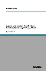 Jugend und Medien - Kindheit und Kindheitsforschung in Deutschland di Maria Reichmann edito da GRIN Publishing