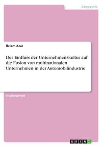 Der Einfluss der Unternehmenskultur auf die Fusion von multinationalen Unternehmen in der Automobilindustrie di Özlem Acar edito da GRIN Verlag