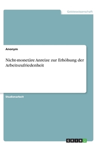 Nicht-monetäre Anreize zur Erhöhung der Arbeitszufriedenheit di Anonym edito da GRIN Verlag
