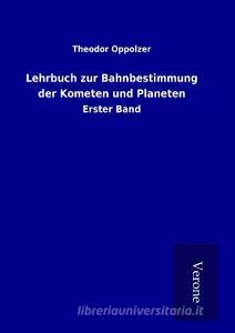 Lehrbuch zur Bahnbestimmung der Kometen und Planeten di Theodor Oppolzer edito da TP Verone Publishing