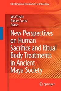 New Perspectives on Human Sacrifice and Ritual Body Treatments in Ancient Maya Society di Vera Tiesler edito da Springer-Verlag New York Inc.