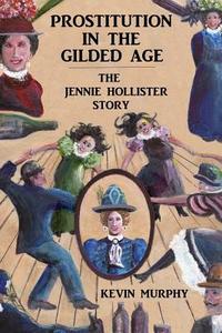 Prostitution in the Gilded Age: The Jennie Hollister Story di Kevin Murphy edito da Shining Tramp Press