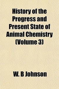 History Of The Progress And Present State Of Animal Chemistry (volume 3) di W. B. Johnson edito da General Books Llc