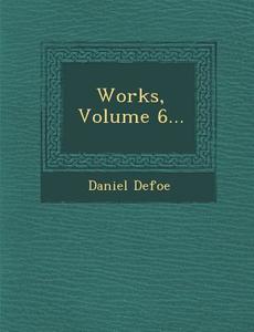 Works, Volume 6... di Daniel Defoe edito da SARASWATI PR