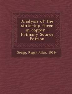 Analysis of the Sintering Force in Copper di Roger Allen Gregg edito da Nabu Press