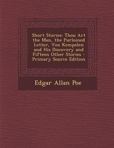 Short Stories: Thou Art the Man, the Purloined Letter, Von Kempelen and His Discovery and Fifteen Other Stories - Primary Source Edit di Edgar Allan Poe edito da Nabu Press