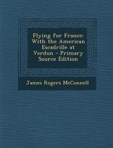 Flying for France: With the American Escadrille at Verdun - Primary Source Edition di James Rogers McConnell edito da Nabu Press
