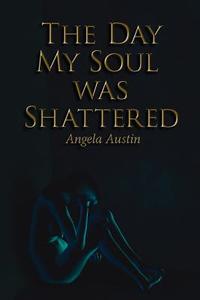 The Day My Soul was Shattered di Angela Austin edito da AuthorHouse
