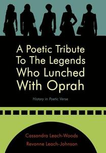 A Poetic Tribute to the Legends Who Lunched with Oprah di Cassandra Leach-Woods, Revonne Leach-Johnson edito da AuthorHouse