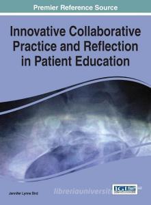 Innovative Collaborative Practice and Reflection in Patient Education di Jennifer Lynne Bird edito da Medical Information Science Reference