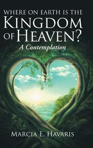 Where On Earth Is The Kingdom Of Heaven? di Marcia E. Havaris edito da Balboa Press