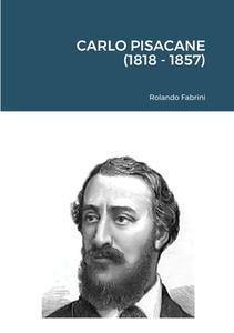 Carlo Pisacane (1818 - 1857) di Rolando Fabrini edito da Lulu.com