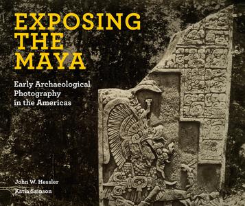 Exposing the Maya: Early Archaeological Photography in the Americas di John W. Hessler, Katia Sainson edito da GILES