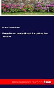 Alexander von Humboldt and the Spirit of Two Centuries di Aaron David Bernstein edito da hansebooks