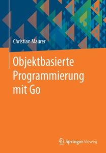 Objektbasierte Programmierung mit Go di Christian Maurer edito da Springer-Verlag GmbH