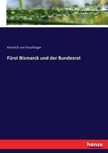 Fürst Bismarck und der Bundesrat di Heinrich Von Poschinger edito da hansebooks