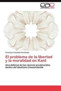 El problema de la libertad y la moralidad en Kant di Francisco Iracheta Fernandez edito da LAP Lambert Acad. Publ.