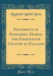 Footprints of Statesmen, During the Eighteenth Century in England (Classic Reprint) di Reginald Baliol Brett edito da Forgotten Books