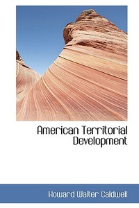 American Territorial Development di Howard Walter Caldwell edito da Bibliolife