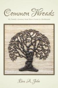 Common Threads: My Family's Journey from Slave Owner to Abolitionist di Ben a. Jobe edito da Writeway Books