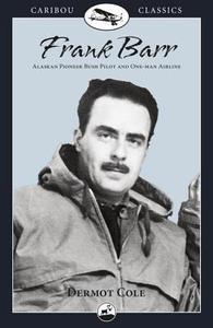 Frank Barr: Alaskan Pioneer Bush Pilot and One-Man Airline di Dermot Cole edito da GRAPHIC ARTS BOOKS
