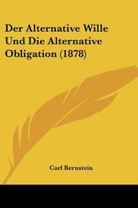 Der Alternative Wille Und Die Alternative Obligation (1878) di Carl Bernstein edito da Kessinger Publishing