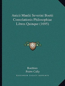 Anicii Manlii Severini Boetii Consolationis Philosophiae Libros Quinque (1695) di Boethius edito da Kessinger Publishing