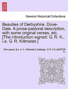 Beauties of Derbyshire. Dove-Dale. A prose-pastoral description, with some original verses, etc. [The introduction signe di Tom pseud. [i. e. A. K. Killmister. ] Oakleigh, G R. KILLMISTER K. edito da British Library, Historical Print Editions