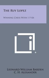 The Ruy Lopez: Winning Chess with 1 P-K4 di Leonard William Barden edito da Literary Licensing, LLC