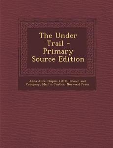 The Under Trail di Anna Alice Chapin, Martin Justice edito da Nabu Press