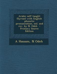 Arabic Self-Taught (Syrian) with English Phonetic Pronunciation, Enl. and REV. by N. Odeh di A. Hassam, N. Odeh edito da Nabu Press