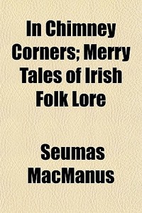 In Chimney Corners; Merry Tales Of Irish Folk Lore di Seumas Macmanus edito da General Books Llc