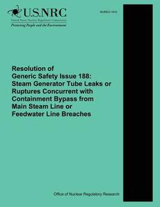 Resolution of Generic Safety Issue 188: Steam Generator Tube Leaks or Ruptures Concurrent with Containment Bypass from Main Steam Line or Feedwater Li di U. S. Nuclear Regulatory Commission, E. Reichelt edito da Createspace