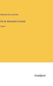 Vie de Alexandre le Grand di Alphonse De Lamartine edito da Anatiposi Verlag