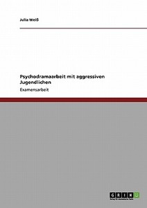 Psychodramaarbeit mit aggressiven Jugendlichen di Julia Weiß edito da GRIN Publishing