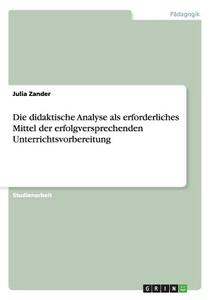 Die didaktische Analyse als erforderliches Mittel der erfolgversprechenden Unterrichtsvorbereitung di Julia Zander edito da GRIN Publishing