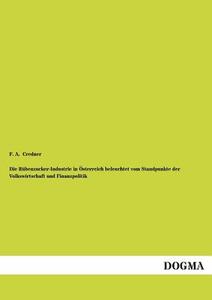 Die Rübenzucker-Industrie in Österreich beleuchtet vom Standpunkte der Volkswirtschaft und Finanzpolitik di F. A. Credner edito da DOGMA