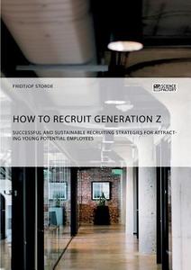 How to recruit Generation Z. Successful and sustainable recruiting strategies for attracting young potential employees di Fridtjof Storde edito da Science Factory