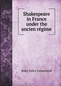 Shakespeare In France Under The Ancien Régime di J J Jusserand edito da Book On Demand Ltd.