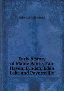 Early History Of Maine Pairie, Fair Haven, Lynden, Eden Lake And Paynesville di Edwin H Atwood edito da Book On Demand Ltd.