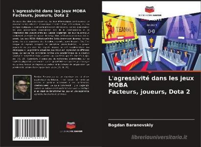 L'agressivité dans les jeux MOBA Facteurs, joueurs, Dota 2 di Bogdan Baranovskiy edito da Editions Notre Savoir