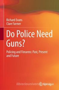 Do Police Need Guns?: Policing and Firearms: Past, Present and Future di Richard Evans, Clare Farmer edito da SPRINGER NATURE