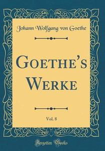 Goethe's Werke, Vol. 8 (Classic Reprint) di Johann Wolfgang Von Goethe edito da Forgotten Books