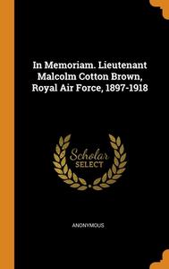 In Memoriam. Lieutenant Malcolm Cotton Brown, Royal Air Force, 1897-1918 di Anonymous edito da Franklin Classics