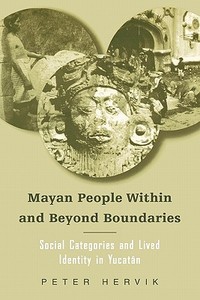 Mayan People Within and Beyond Boundaries di Peter Hervik edito da Routledge