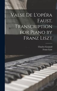 Valse de L'opéra Faust. Transcription for Piano by Franz Liszt di Franz Liszt, Charles Gounod edito da LEGARE STREET PR
