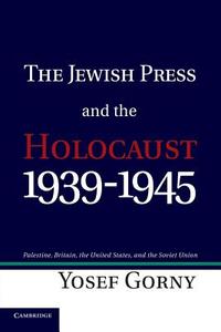 The Jewish Press and the Holocaust, 1939 1945 di Yosef Gorny edito da Cambridge University Press