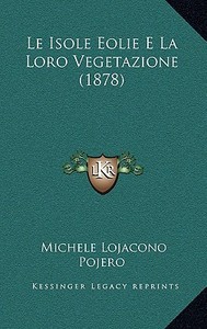Le Isole Eolie E La Loro Vegetazione (1878) di Michele Lojacono Pojero edito da Kessinger Publishing