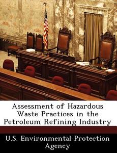 Assessment Of Hazardous Waste Practices In The Petroleum Refining Industry edito da Bibliogov