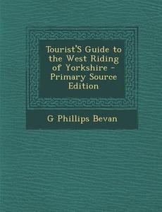 Tourist's Guide to the West Riding of Yorkshire di G. Phillips Bevan edito da Nabu Press